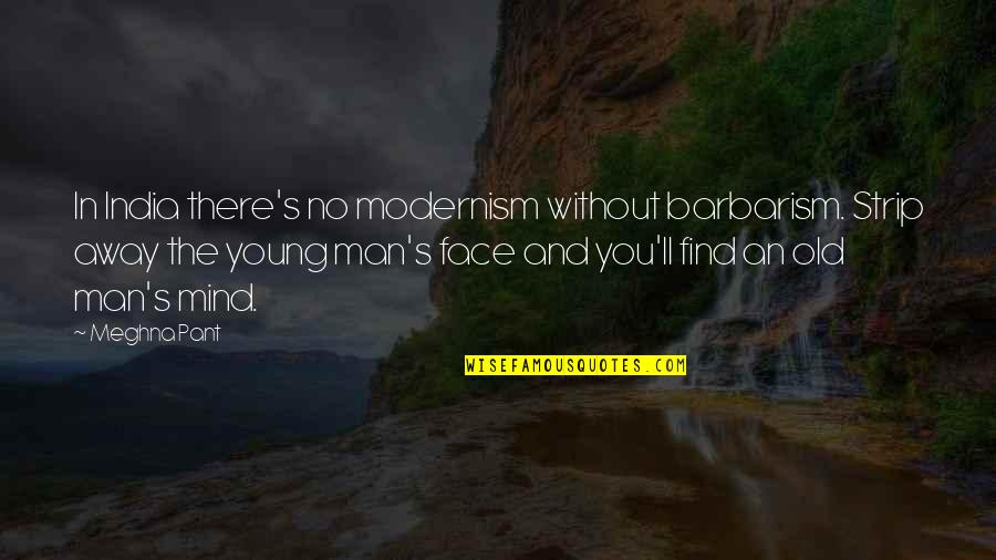 Man'll Quotes By Meghna Pant: In India there's no modernism without barbarism. Strip Man'll Quotes By Meghna Pant: In India there's no modernism without barbarism. Strip