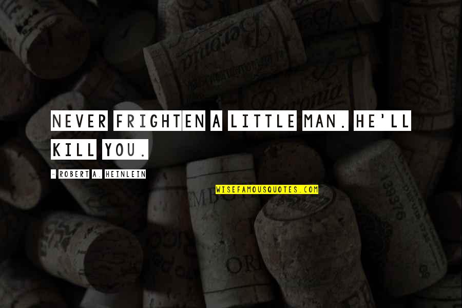 Man'll Quotes By Robert A. Heinlein: Never frighten a little man. He'll kill you. Man'll Quotes By Robert A. Heinlein: Never frighten a little man. He'll kill you.