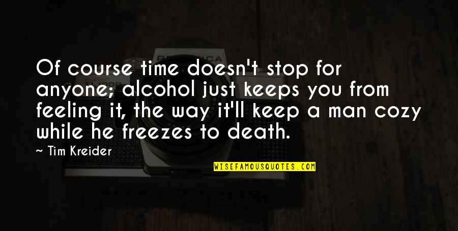 Man'll Quotes By Tim Kreider: Of course time doesn't stop for anyone; alcohol Man'll Quotes By Tim Kreider: Of course time doesn't stop for anyone; alcohol