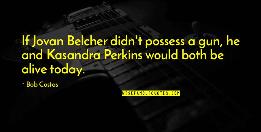 Manllo Quotes By Bob Costas: If Jovan Belcher didn't possess a gun, he Manllo Quotes By Bob Costas: If Jovan Belcher didn't possess a gun, he