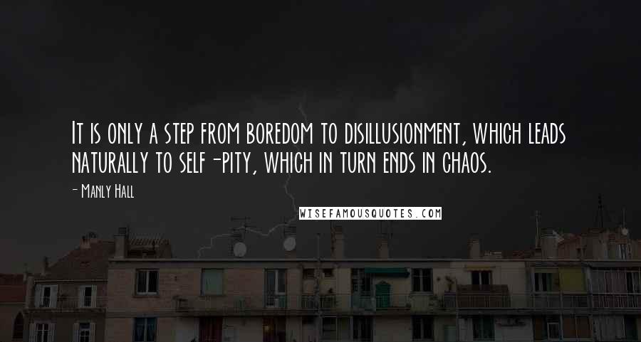 Manly Hall quotes: It is only a step from boredom to disillusionment, which leads naturally to self-pity, which in turn ends in chaos.
