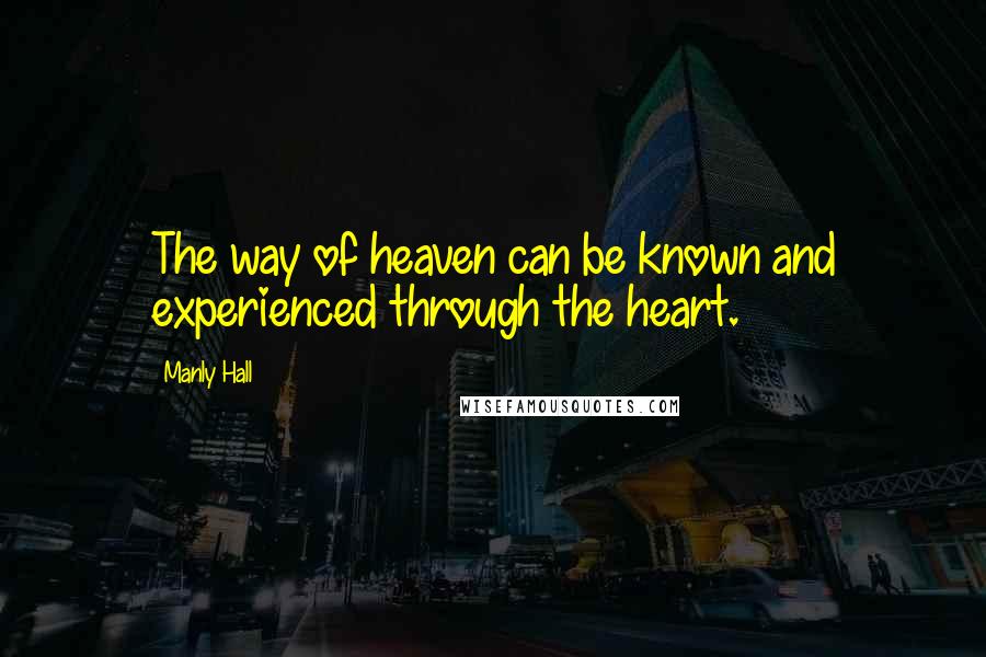 Manly Hall quotes: The way of heaven can be known and experienced through the heart.