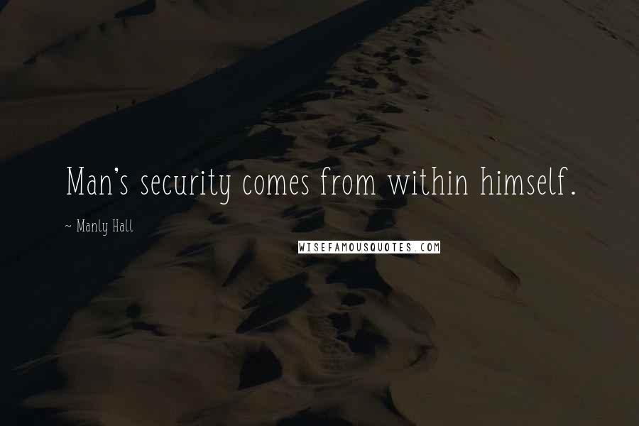 Manly Hall quotes: Man's security comes from within himself.