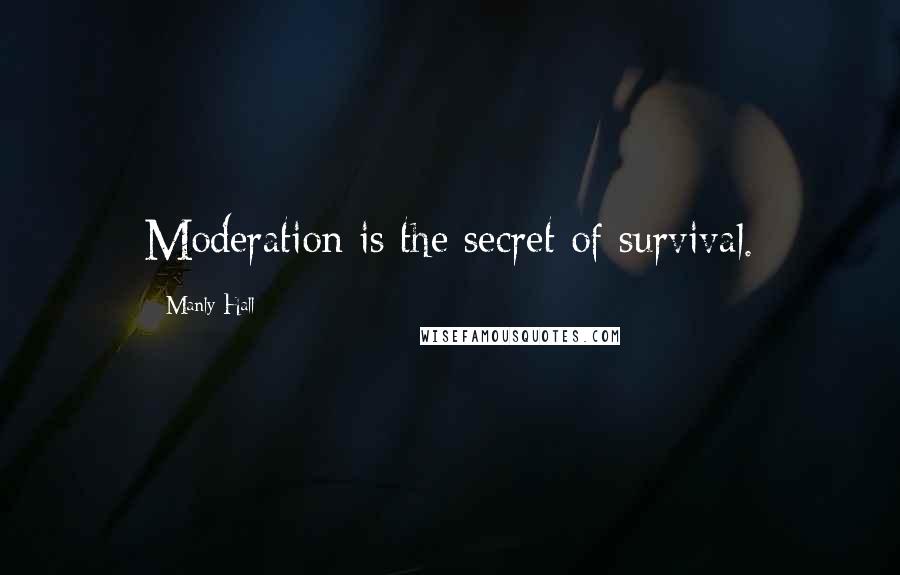 Manly Hall quotes: Moderation is the secret of survival.