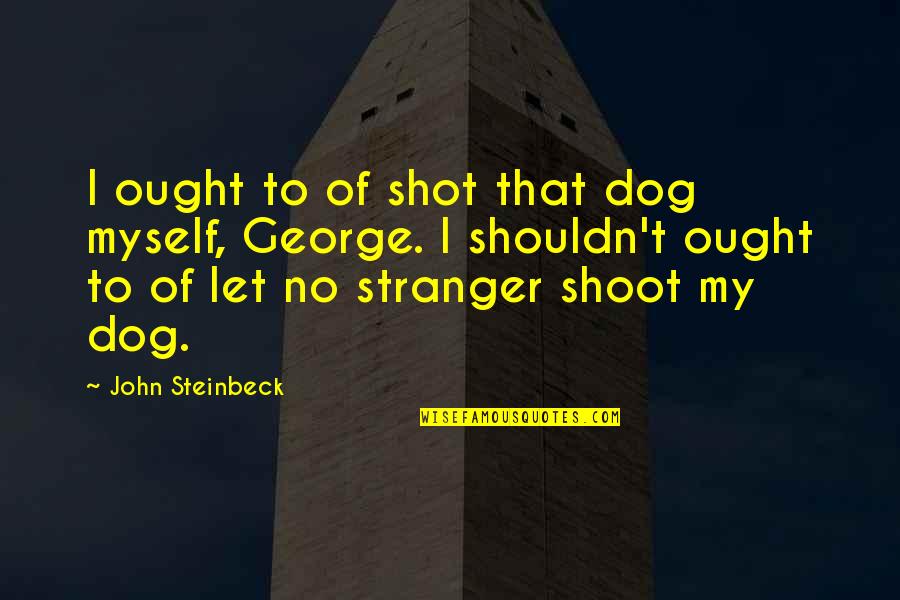 Manly P Hall Quotes By John Steinbeck: I ought to of shot that dog myself, Manly P Hall Quotes By John Steinbeck: I ought to of shot that dog myself,