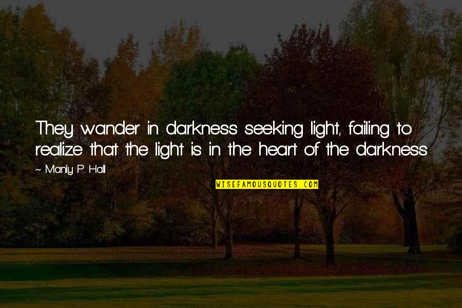 Manly P Hall Quotes By Manly P. Hall: They wander in darkness seeking light, failing to Manly P Hall Quotes By Manly P. Hall: They wander in darkness seeking light, failing to