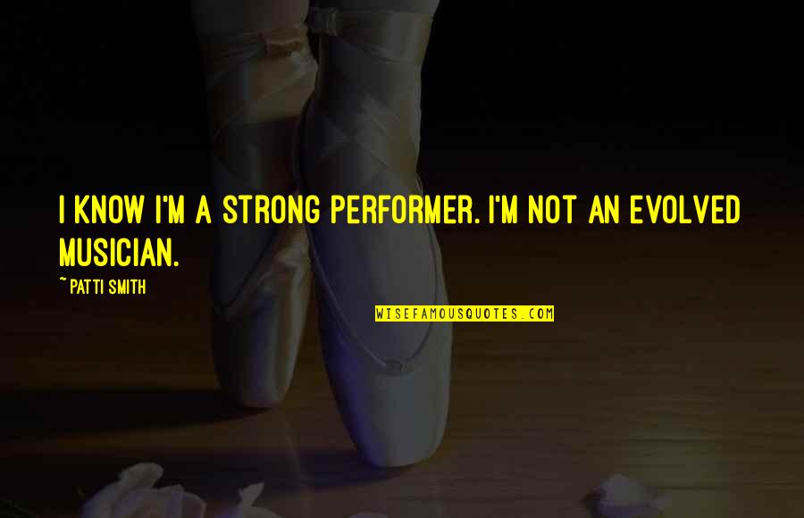 Manly Relationships Quotes By Patti Smith: I know I'm a strong performer. I'm not