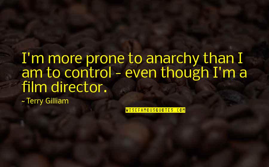 Manly Relationships Quotes By Terry Gilliam: I'm more prone to anarchy than I am