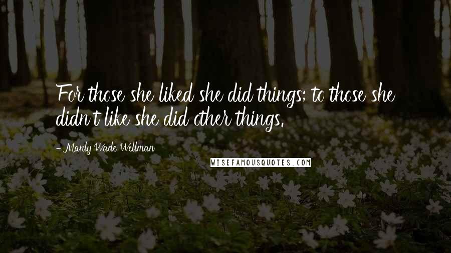 Manly Wade Wellman quotes: For those she liked she did things; to those she didn't like she did other things.