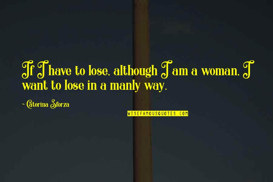 Manly Woman Quotes By Caterina Sforza: If I have to lose, although I am Manly Woman Quotes By Caterina Sforza: If I have to lose, although I am