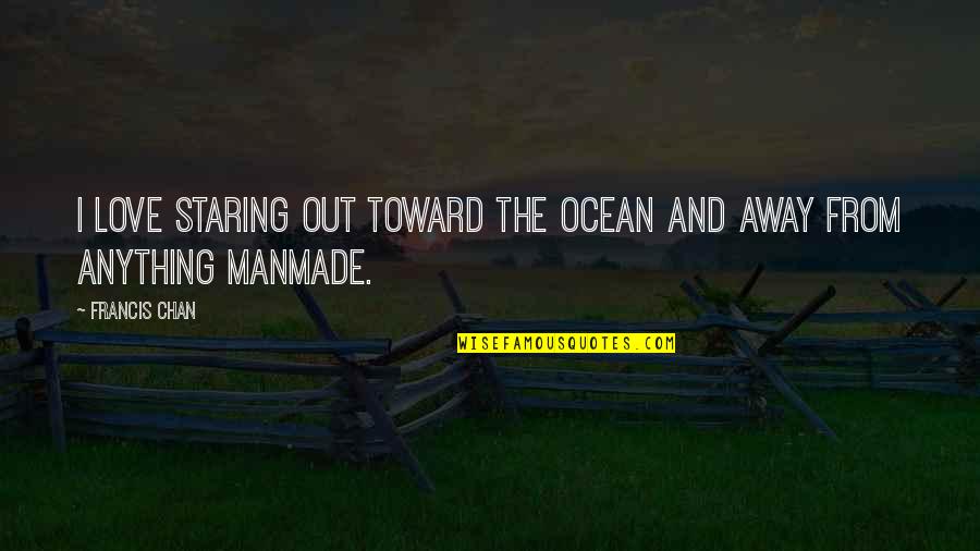 Manmade Quotes By Francis Chan: I love staring out toward the ocean and
