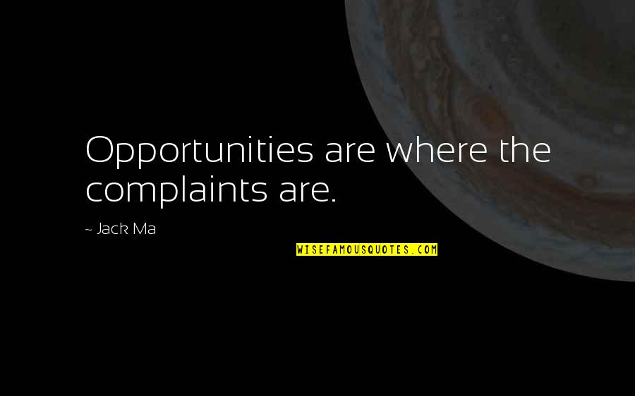 Manmade Quotes By Jack Ma: Opportunities are where the complaints are.