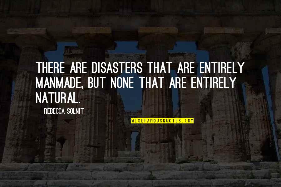 Manmade Quotes By Rebecca Solnit: There are disasters that are entirely manmade, but