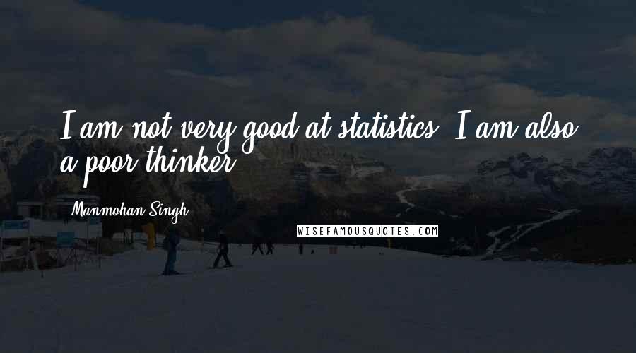 Manmohan Singh quotes: I am not very good at statistics. I am also a poor thinker.