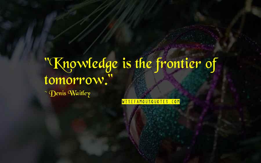 Manmohan Singh Quotes By Denis Waitley: "Knowledge is the frontier of tomorrow."