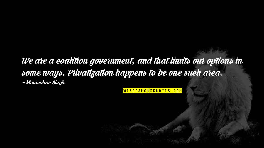 Manmohan Singh Quotes By Manmohan Singh: We are a coalition government, and that limits Manmohan Singh Quotes By Manmohan Singh: We are a coalition government, and that limits