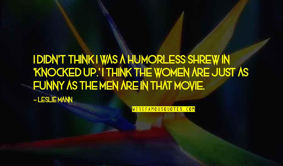 Mann Movie Quotes By Leslie Mann: I didn't think I was a humorless shrew
