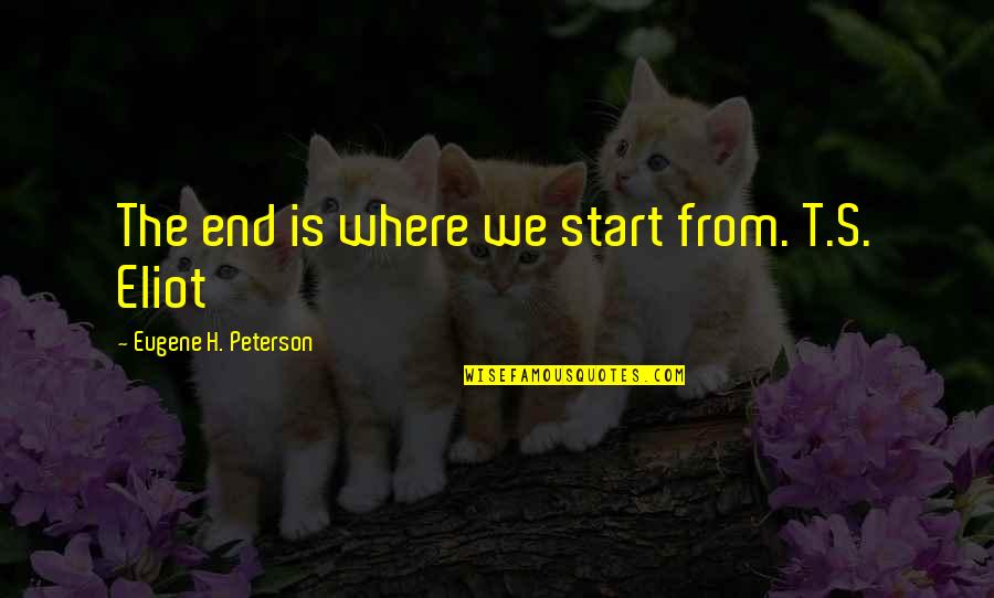 Manna Falls From Heaven Quotes By Eugene H. Peterson: The end is where we start from. T.S. Manna Falls From Heaven Quotes By Eugene H. Peterson: The end is where we start from. T.S.