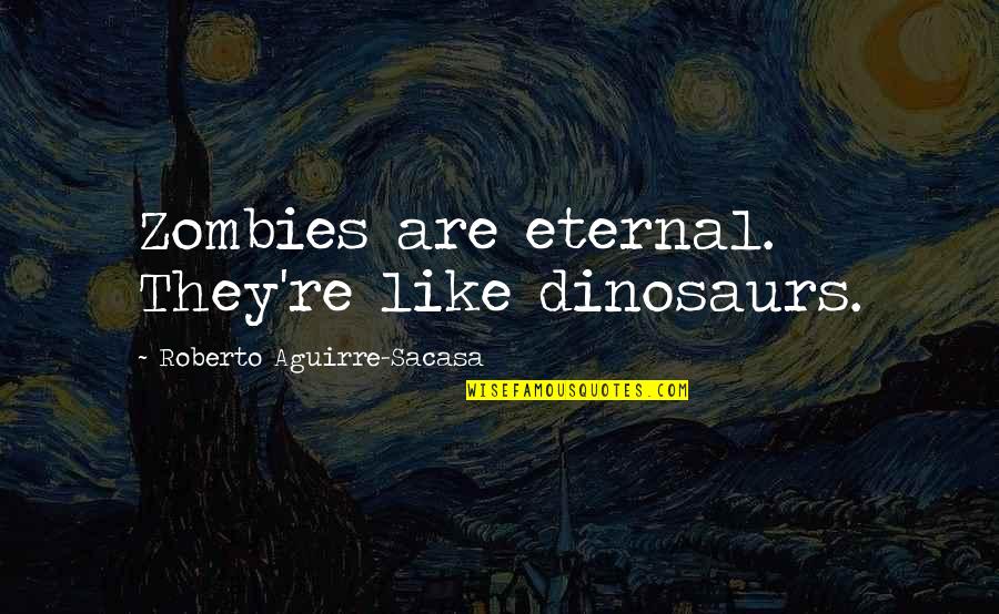 Manna Falls From Heaven Quotes By Roberto Aguirre-Sacasa: Zombies are eternal. They're like dinosaurs. Manna Falls From Heaven Quotes By Roberto Aguirre-Sacasa: Zombies are eternal. They're like dinosaurs.
