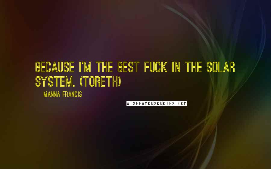 Manna Francis quotes: Because I'm the best fuck in the solar system. (Toreth)