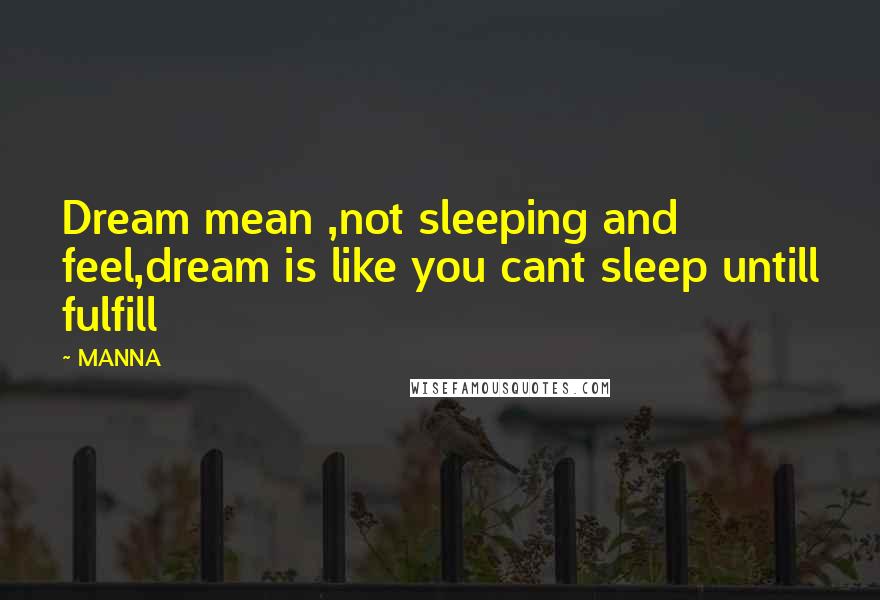 MANNA quotes: Dream mean ,not sleeping and feel,dream is like you cant sleep untill fulfill