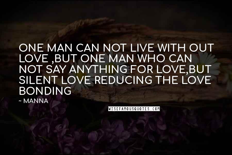 MANNA quotes: ONE MAN CAN NOT LIVE WITH OUT LOVE ,BUT ONE MAN WHO CAN NOT SAY ANYTHING FOR LOVE,BUT SILENT LOVE REDUCING THE LOVE BONDING MANNA quotes: ONE MAN CAN NOT LIVE WITH OUT LOVE ,BUT ONE MAN WHO CAN NOT SAY ANYTHING FOR LOVE,BUT SILENT LOVE REDUCING THE LOVE BONDING