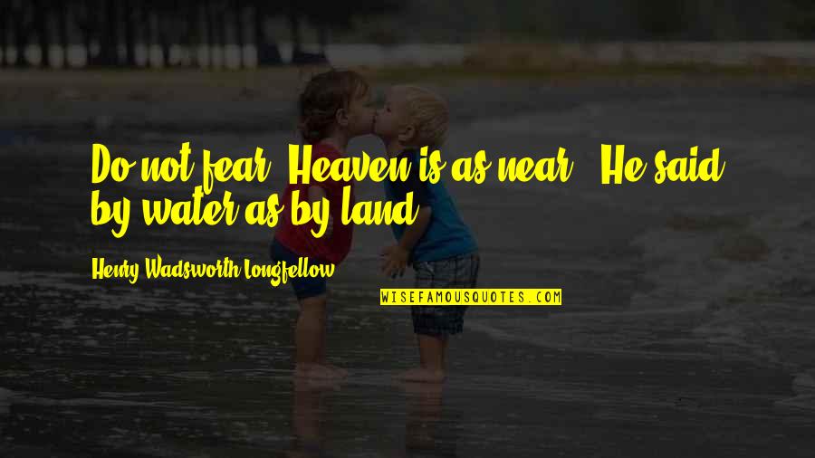 Mannarintangon Quotes By Henry Wadsworth Longfellow: "Do not fear! Heaven is as near," He Mannarintangon Quotes By Henry Wadsworth Longfellow: "Do not fear! Heaven is as near," He