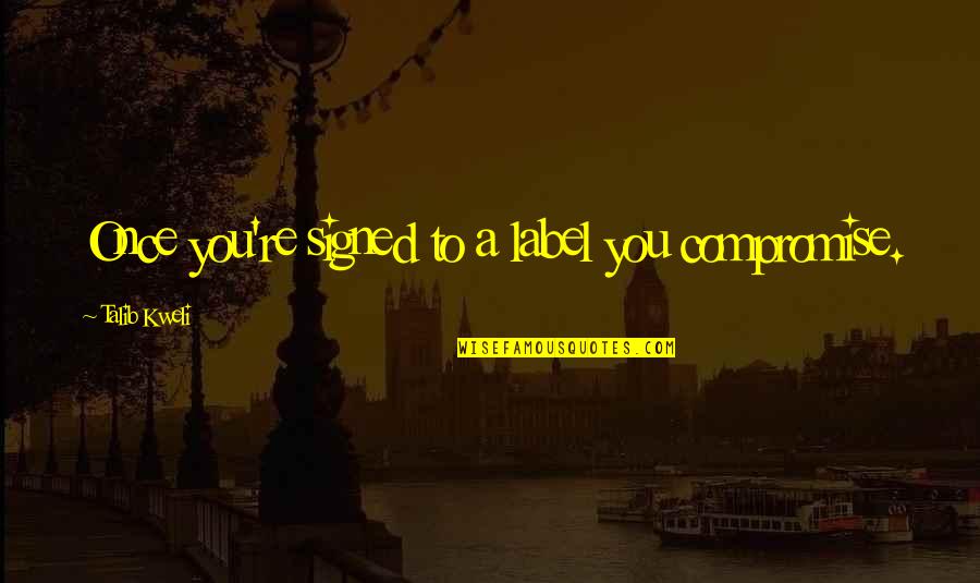 Mannella Corporation Quotes By Talib Kweli: Once you're signed to a label you compromise. Mannella Corporation Quotes By Talib Kweli: Once you're signed to a label you compromise.