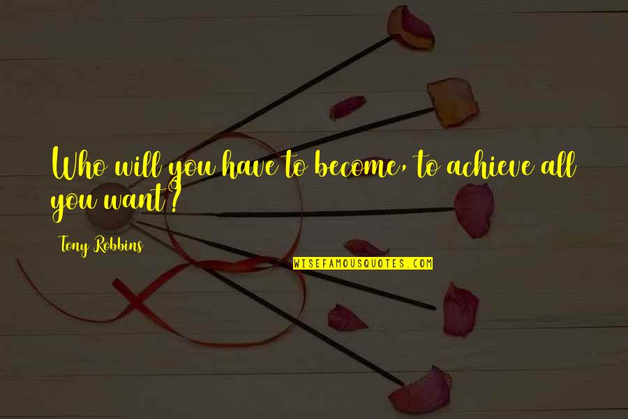 Mannen Quotes By Tony Robbins: Who will you have to become, to achieve Mannen Quotes By Tony Robbins: Who will you have to become, to achieve