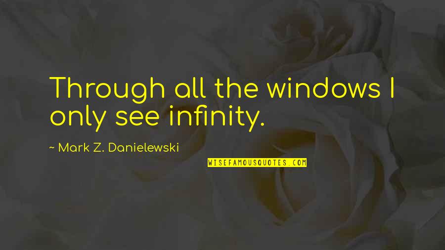 Mannequin 2 Movie Quotes By Mark Z. Danielewski: Through all the windows I only see infinity.