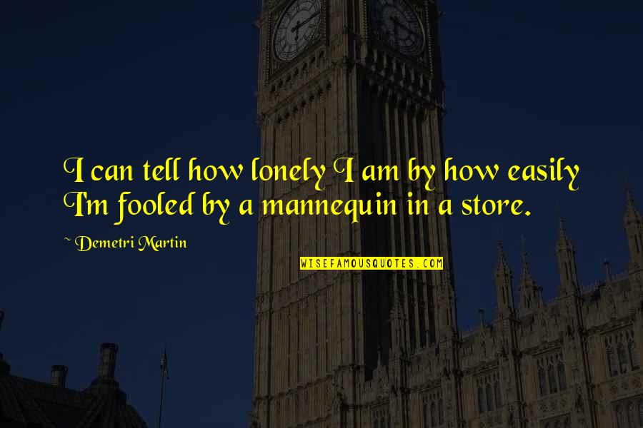 Mannequin 2 Quotes By Demetri Martin: I can tell how lonely I am by