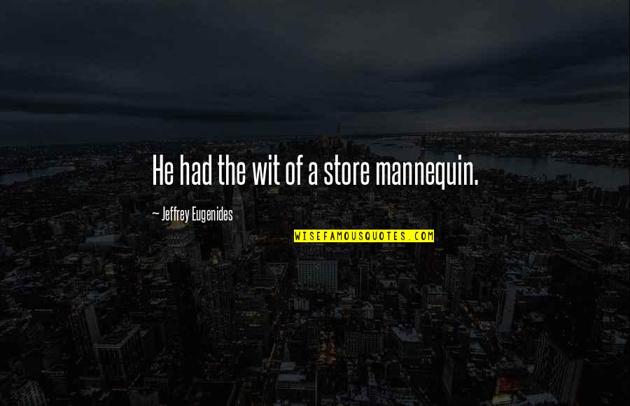 Mannequin 2 Quotes By Jeffrey Eugenides: He had the wit of a store mannequin.