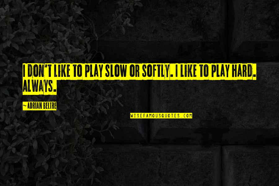 Mannequin Funny Quotes By Adrian Beltre: I don't like to play slow or softly.
