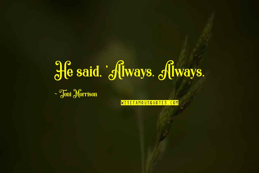 Mannequinism Quotes By Toni Morrison: He said, 'Always. Always. Mannequinism Quotes By Toni Morrison: He said, 'Always. Always.