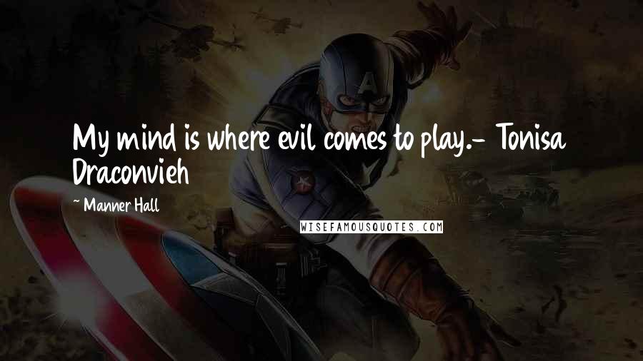 Manner Hall quotes: My mind is where evil comes to play.- Tonisa Draconvieh