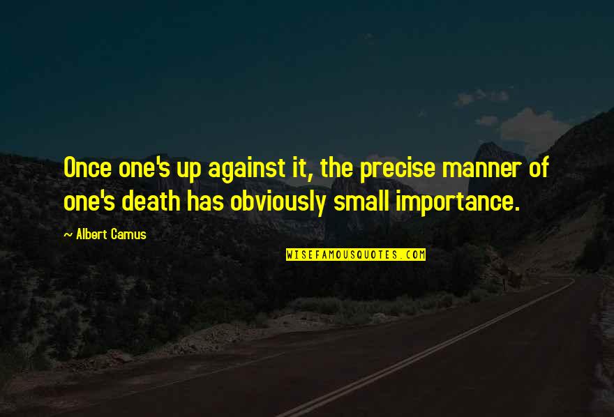 Manner Quotes By Albert Camus: Once one's up against it, the precise manner Manner Quotes By Albert Camus: Once one's up against it, the precise manner