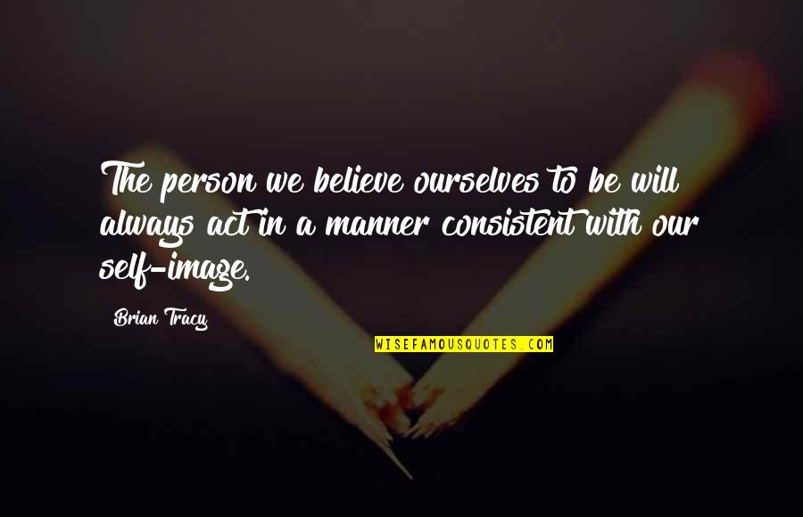 Manner Quotes By Brian Tracy: The person we believe ourselves to be will Manner Quotes By Brian Tracy: The person we believe ourselves to be will