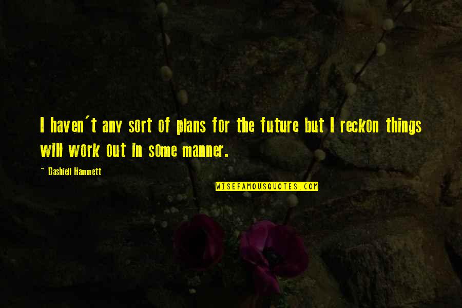 Manner Quotes By Dashiell Hammett: I haven't any sort of plans for the Manner Quotes By Dashiell Hammett: I haven't any sort of plans for the