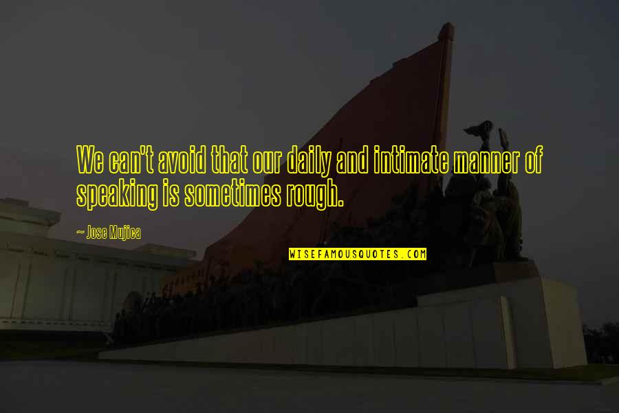 Manner Quotes By Jose Mujica: We can't avoid that our daily and intimate