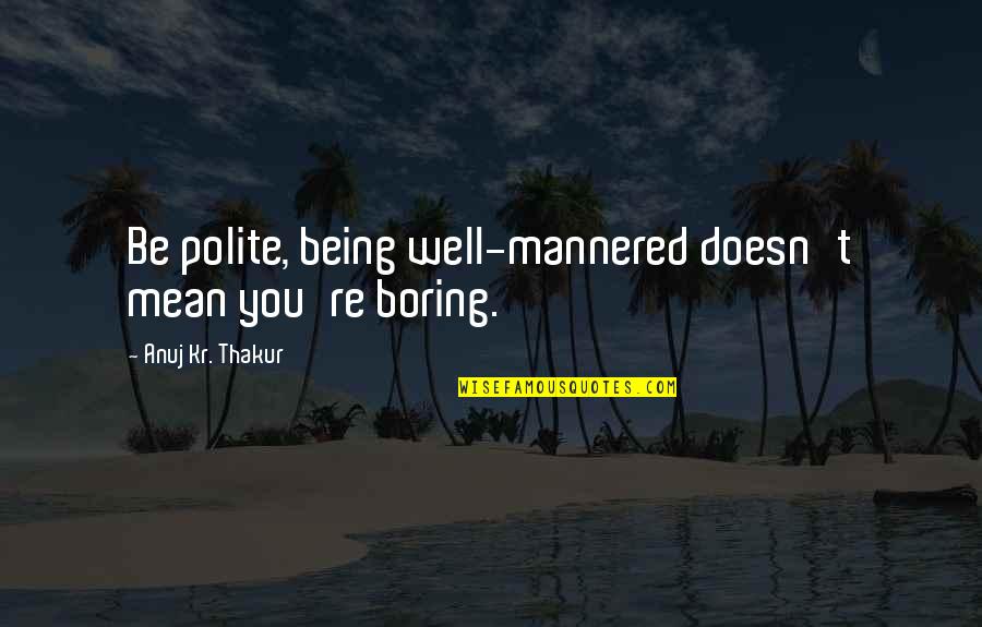 Mannered Quotes By Anuj Kr. Thakur: Be polite, being well-mannered doesn't mean you're boring.