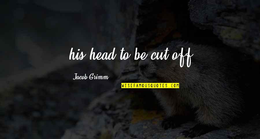 Mannerism Art Quotes By Jacob Grimm: his head to be cut off