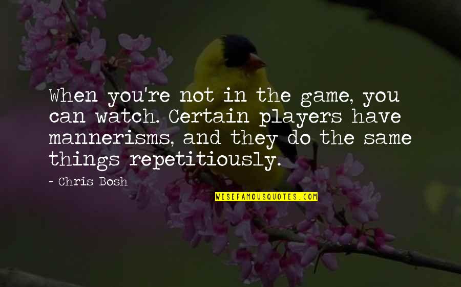 Mannerisms Quotes By Chris Bosh: When you're not in the game, you can