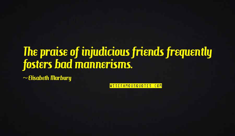 Mannerisms Quotes By Elisabeth Marbury: The praise of injudicious friends frequently fosters bad