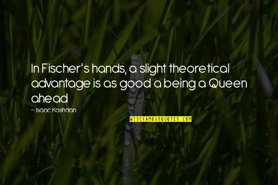 Mannerisms Quotes By Isaac Kashdan: In Fischer's hands, a slight theoretical advantage is