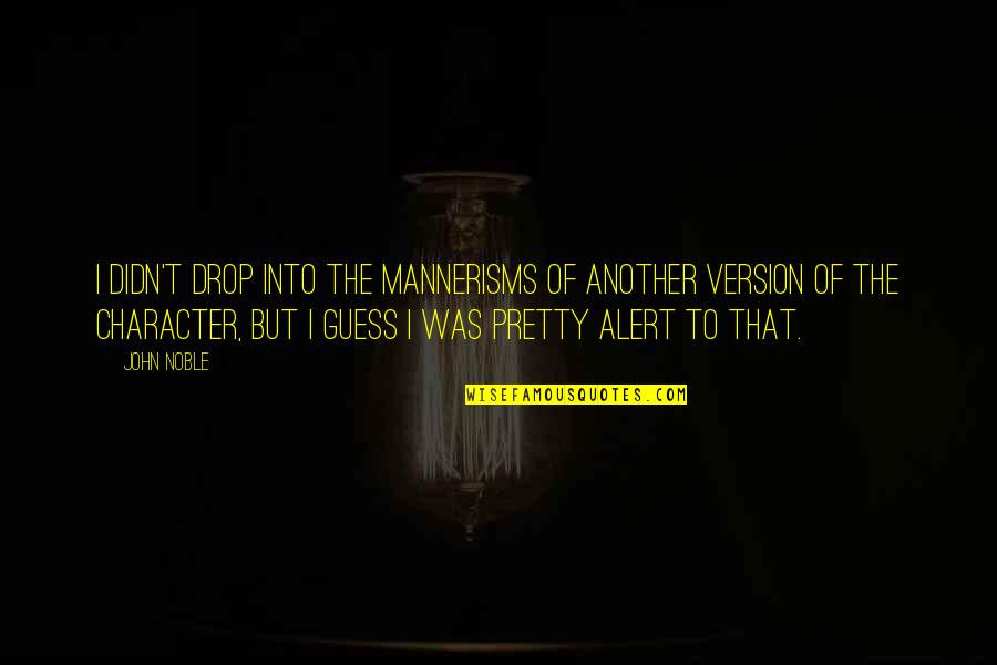 Mannerisms Quotes By John Noble: I didn't drop into the mannerisms of another