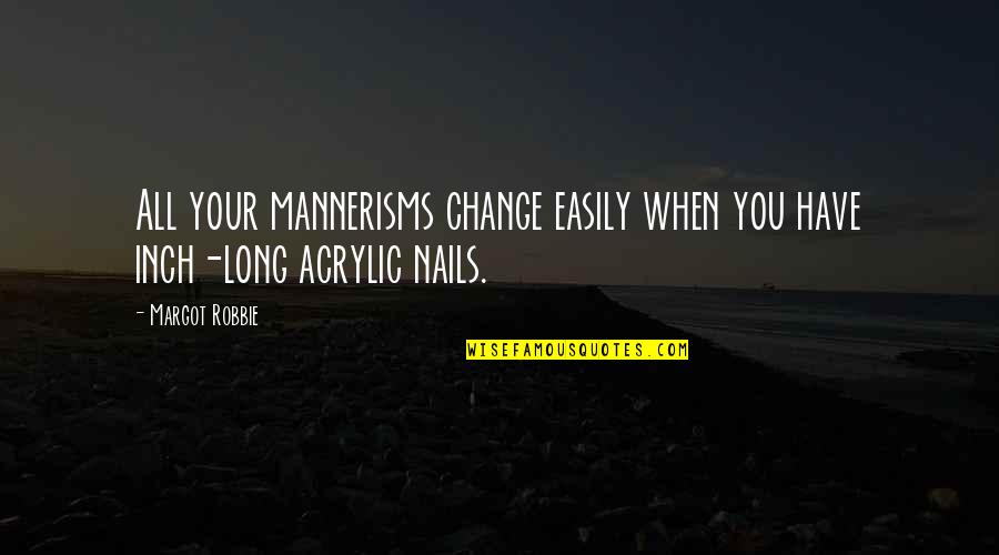 Mannerisms Quotes By Margot Robbie: All your mannerisms change easily when you have