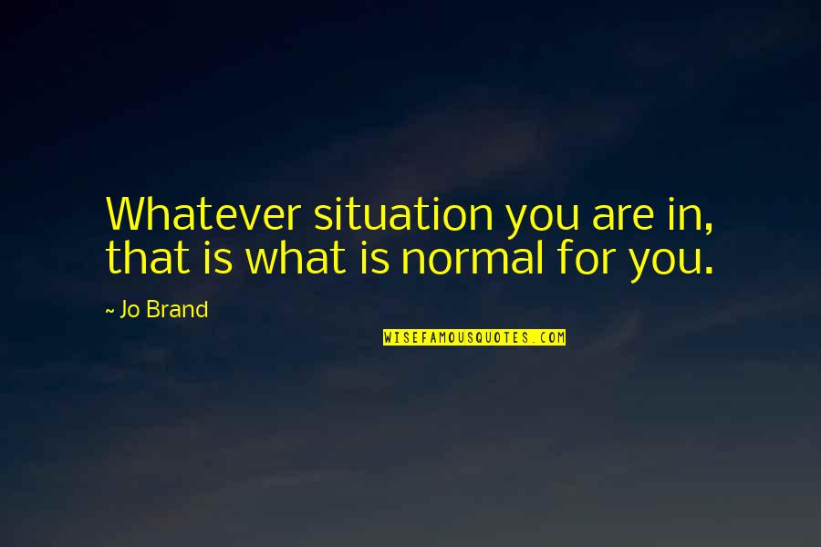 Manners And Character Quotes By Jo Brand: Whatever situation you are in, that is what