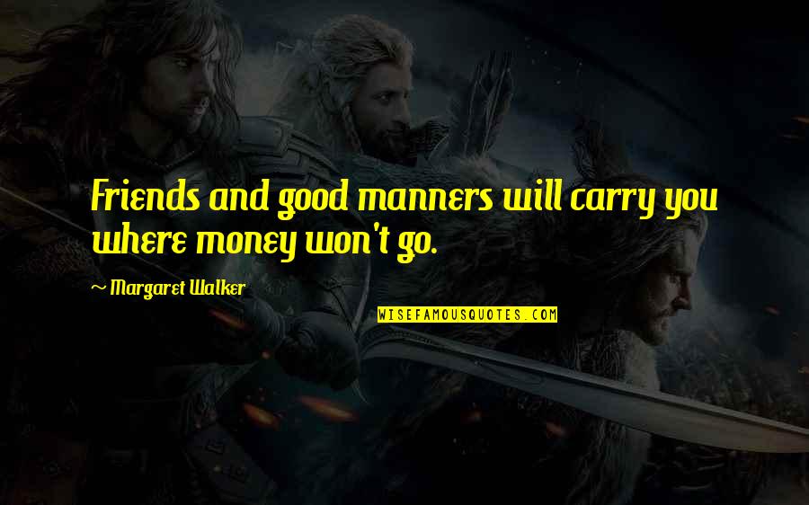 Manners And Friendship Quotes By Margaret Walker: Friends and good manners will carry you where Manners And Friendship Quotes By Margaret Walker: Friends and good manners will carry you where