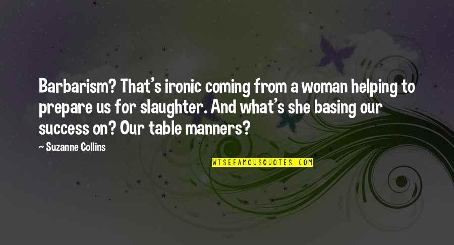 Manners And Success Quotes By Suzanne Collins: Barbarism? That's ironic coming from a woman helping Manners And Success Quotes By Suzanne Collins: Barbarism? That's ironic coming from a woman helping
