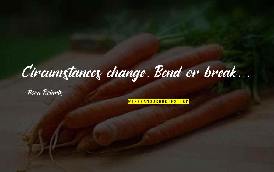 Manners Maketh Man Similar Quotes By Nora Roberts: Circumstances change. Bend or break...